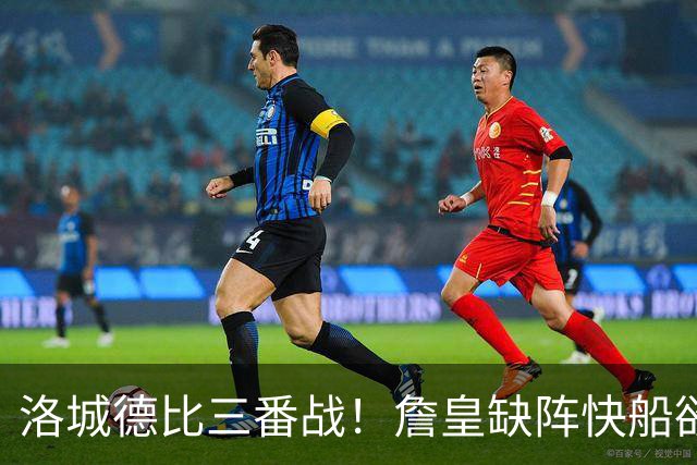 洛城德比三番战！詹皇缺阵快船欲大胜复仇湖人
